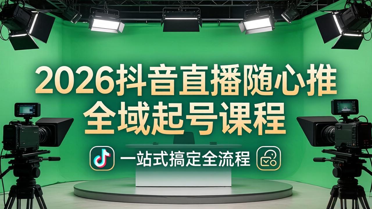 （18094期）2026抖音直播随心推全域起号课程(更新4月18)：一站式搞定直播起号、稳号、放量全流程-千寻创业网