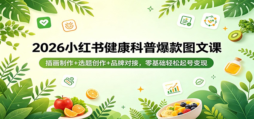 2026小红书健康科普爆款图文课：插画制作+选题创作+品牌对接，零基础轻松起号变现-千寻创业网