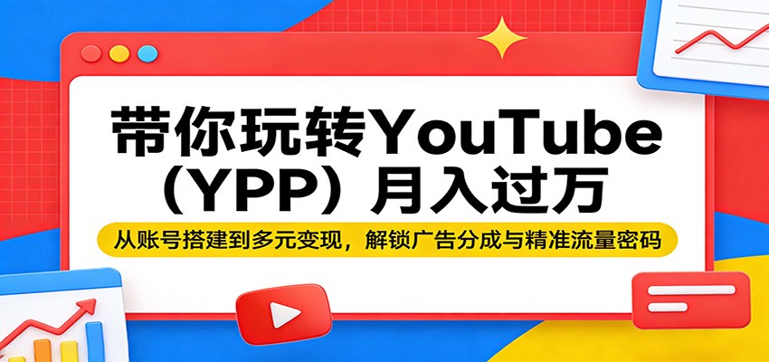 带你玩转YouTube（YPP）月入过万：从账号搭建到多元变现，解锁广告分成与精准流量密码-千寻创业网