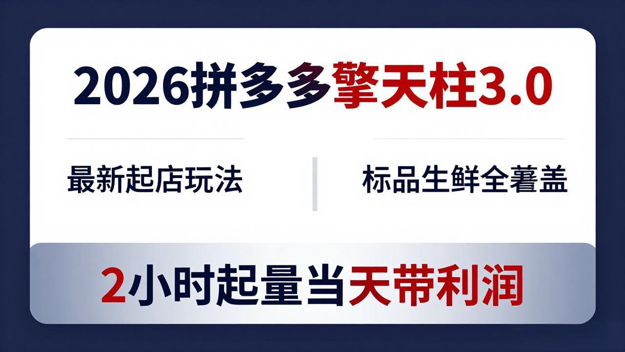 （18128期）2026拼多多擎天柱 3.0-更新4月20：最新起店玩法，标品生鲜全覆盖，2小时起量当天带利润-千寻创业网