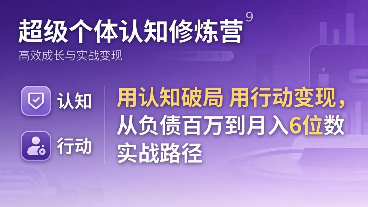 （17854期）超级个体认知修炼营：用认知破局用行动变现，从负债百万到月入6位数实战路径-千寻创业网