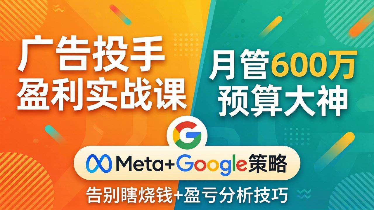 （17925期）广告投手盈利实战课：月管600万预算大神，带你告别瞎烧钱，Meta+Google策略+盈亏分析-千寻创业网