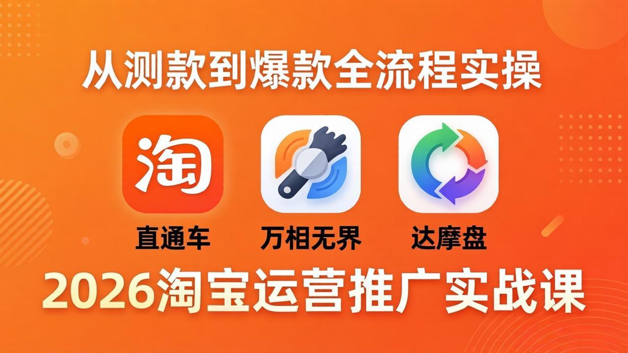 （18126期）2026淘宝运营推广实战课-更新4月20：直通车 + 万相无界 + 达摩盘，从测款到爆款全流程实操-千寻创业网