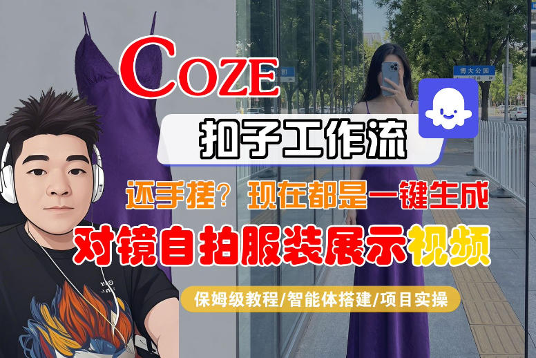 Coze智能体工作流一键生成“对镜自拍服装展示“短视频，全流程保姆级教学-千寻创业网