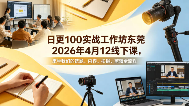 日更100实条‬战工作坊东莞2026年4月12线下课，来学我们的选题、内容、拍摄、剪辑全流程-千寻创业网