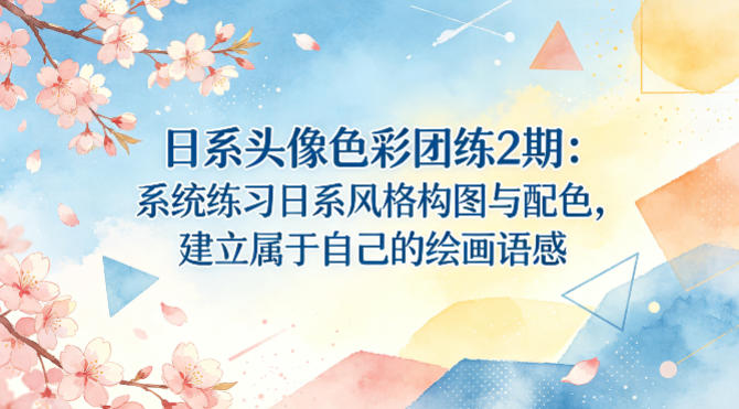 日系头像色彩团练2期：系统练习日系风格构图与配色，建立属于自己的绘画语感-千寻创业网