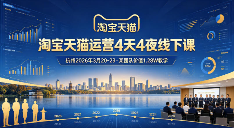 淘宝天猫运营4天4夜杭州2026年3月20-23线下课，某团队价值1.28W的教学-千寻创业网