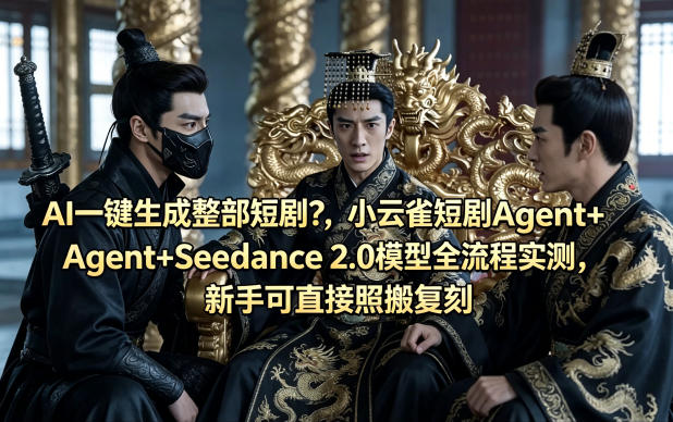 AI一键生成整部短剧？小云雀短剧Agent+Seedance 2.0模型全流程实测，新手可直接照搬复刻-千寻创业网