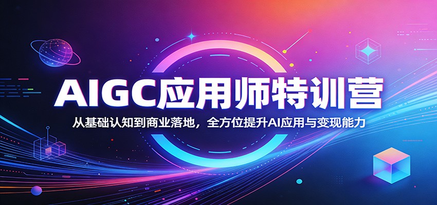 AIGC应用师特训营：从基础认知到商业落地，全方位提升AI应用与变现能力-千寻创业网
