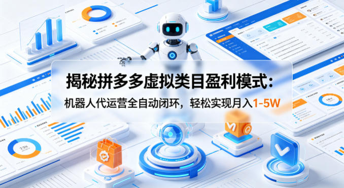 揭秘拼多多虚拟类目盈利模式：机器人代运营全自动闭环，轻松实现月入1-5W-千寻创业网