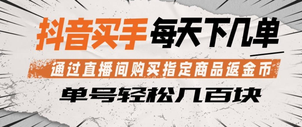 抖音买手通过直播间购买指定商品返金币，每天几单，轻松日入几张【揭秘】-千寻创业网
