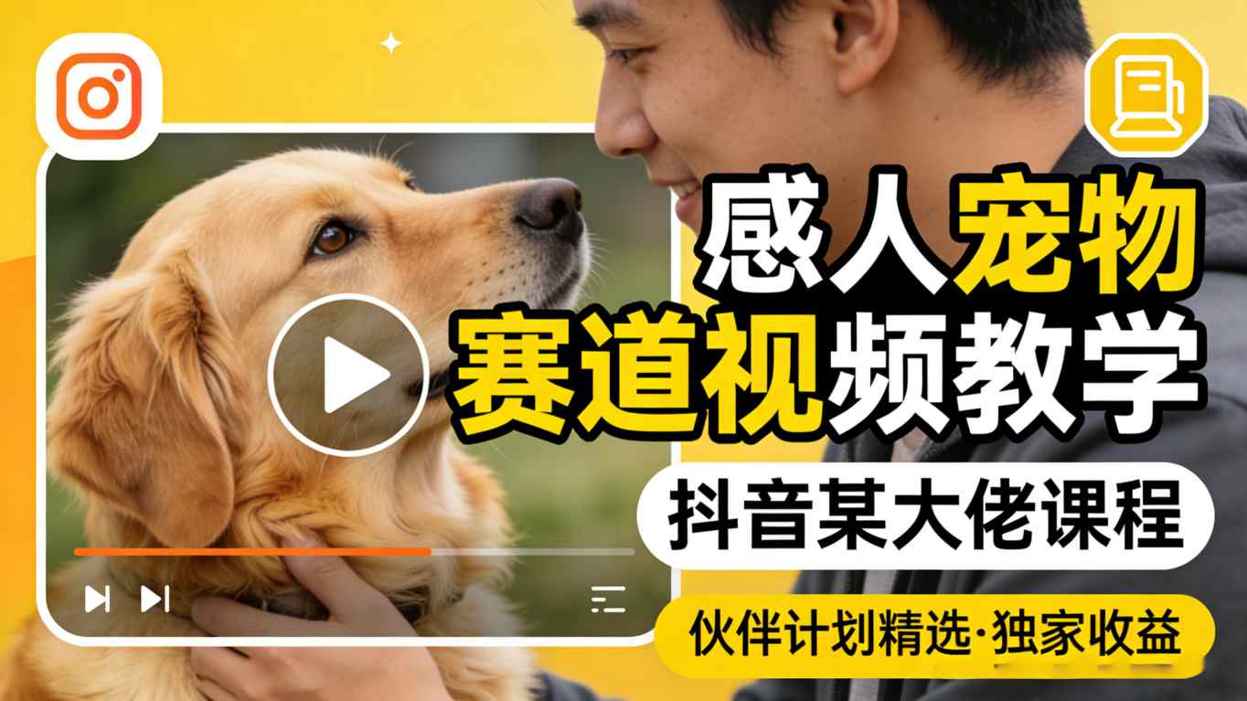感人宠物赛道视频教学，抖音某大佬课程，可做伙伴计划精选独家收益-千寻创业网
