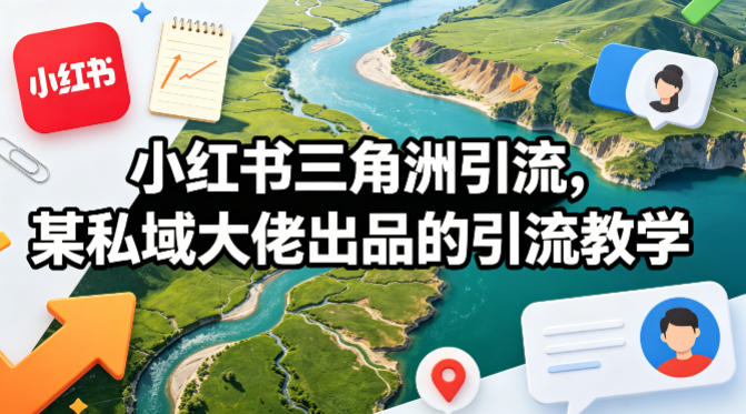 小红书三角洲引流，某私域大佬出品的引流教学-千寻创业网