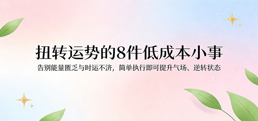 付费文章：扭转运势的8件低成本小事，告别能量匮乏与时运不济逆转状态-千寻创业网