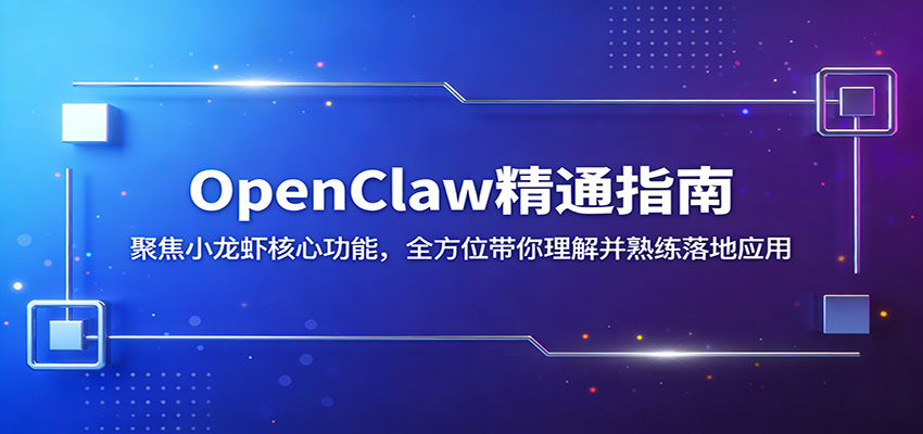 OpenClaw精通指南：聚焦小龙虾核心功能，全方位带你理解并熟练落地应用-千寻创业网