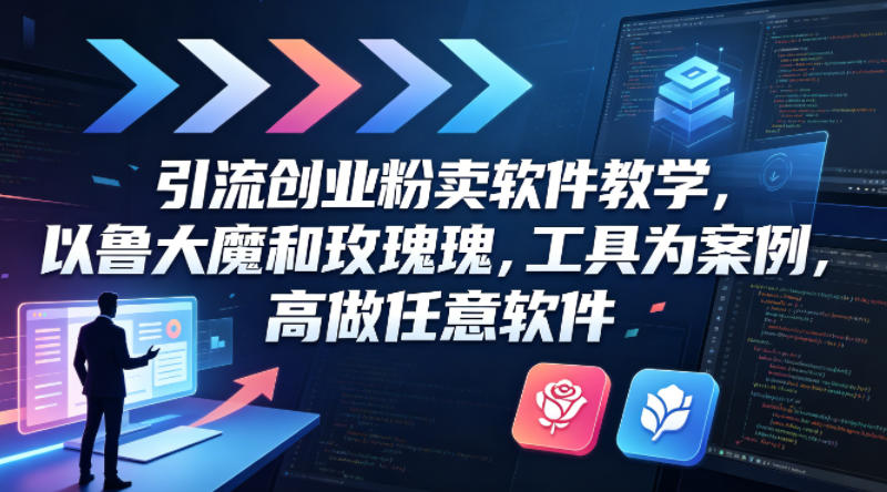 引流创业粉卖软件教学，以鲁大魔和玫瑰工具为案例，可做任意软件-千寻创业网