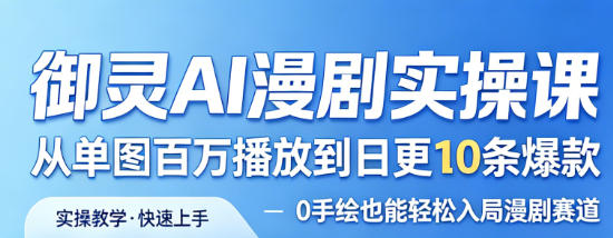 御灵AI漫剧实操课，从单图百万播放到日更10条爆款，0手绘也能轻松入局漫剧赛道-千寻创业网