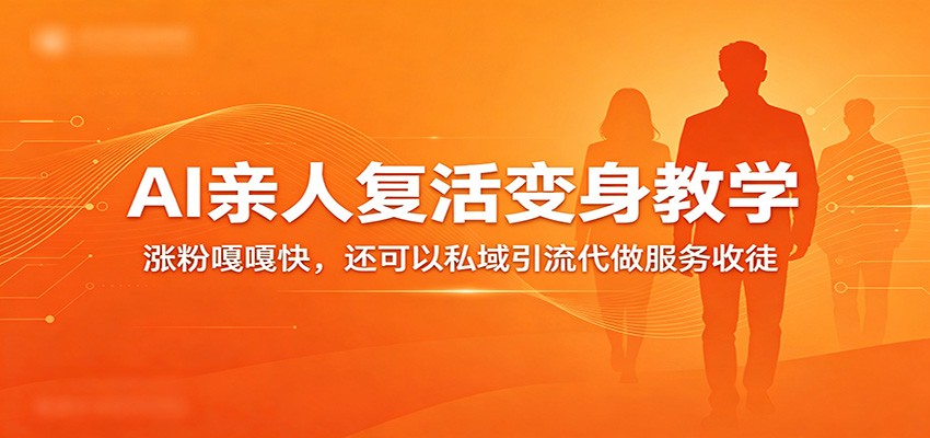 超级火爆的AI亲人复活变身教学，涨粉嘎嘎快，还可以私域引流代做服务收徒-千寻创业网