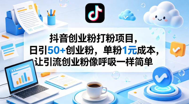 抖音创业粉打粉项目，日引50+创业粉，单粉1元成本，让引流创业粉像呼吸一样简单-千寻创业网