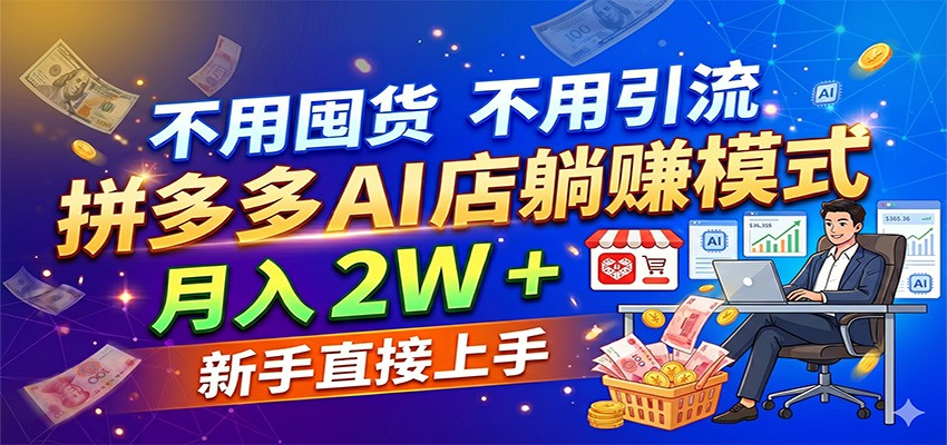 不用囤货不用引流，拼多多 AI 店躺赚模式，月入 2W + 新手直接上手-千寻创业网