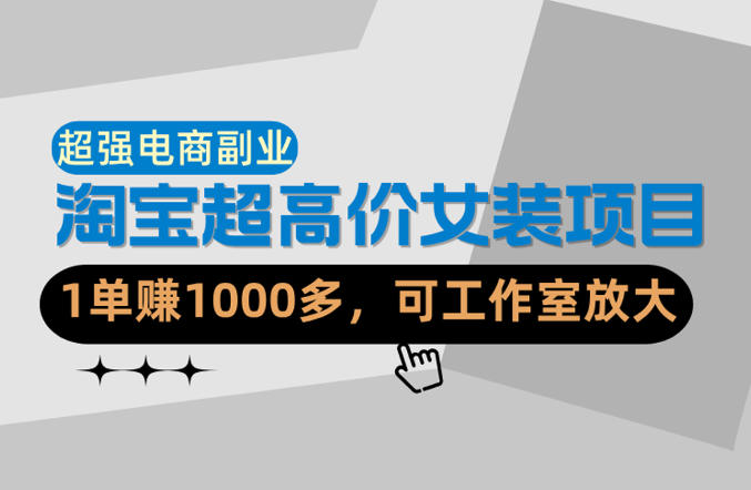 【超强副业】淘宝超高价女装项目:1单賺1k+,可工作室放大(共52节)-千寻创业网