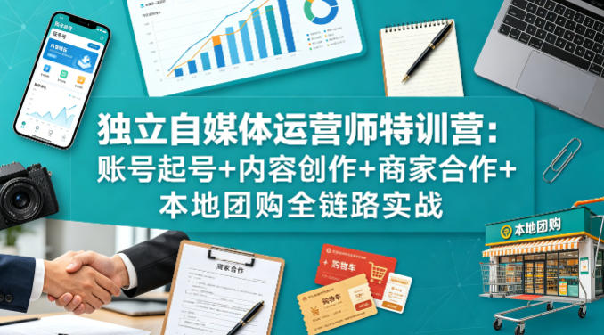 独立自媒体运营师特训营：账号起号+内容创作+商家合作+本地团购全链路实战-千寻创业网