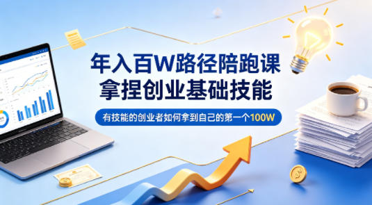 年入百W路径陪跑课，拿捏创业基础技能，有技能的创业者如何拿到自己的第一个100W-千寻创业网