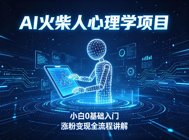 AI火柴人心理学短视频项目，小白0基础入门，涨粉变现全流程讲解-千寻创业网