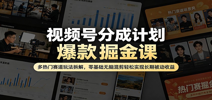 视频号分成计划爆款掘金课：多热门赛道玩法拆解，零基础无脑混剪轻松实现长期被动收益-千寻创业网
