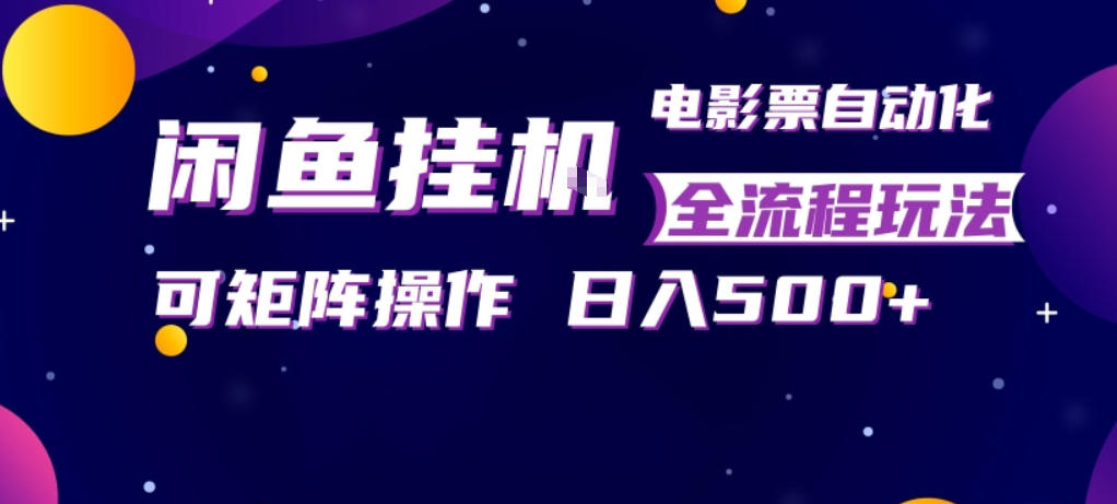 闲鱼全自动售卖电影票，全程挂G，可矩阵操作，小白轻松上手日入5张，稳定副业【揭秘】-千寻创业网
