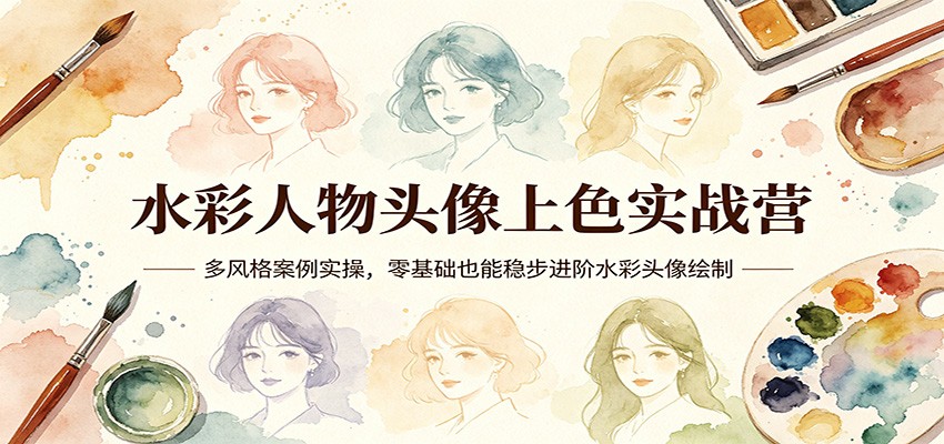 水彩人物头像上色实战营：多风格案例实操，零基础也能稳步进阶水彩头像绘制-千寻创业网