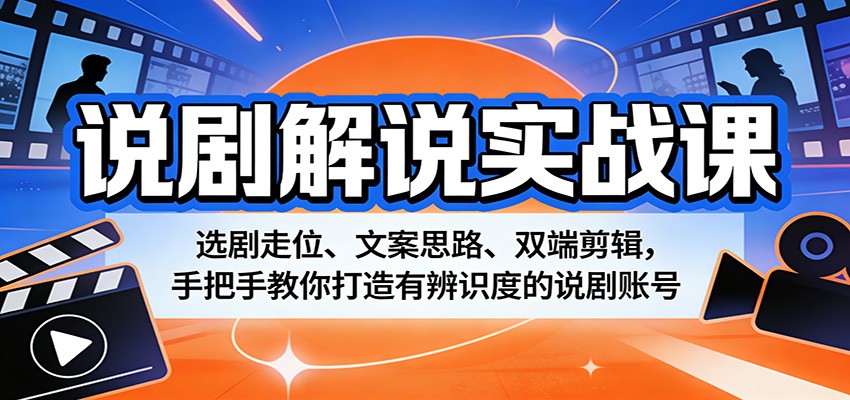 说剧解说实战课：选剧走位、文案思路、双端剪辑，手把手教你打造有辨识度的说剧账号-千寻创业网