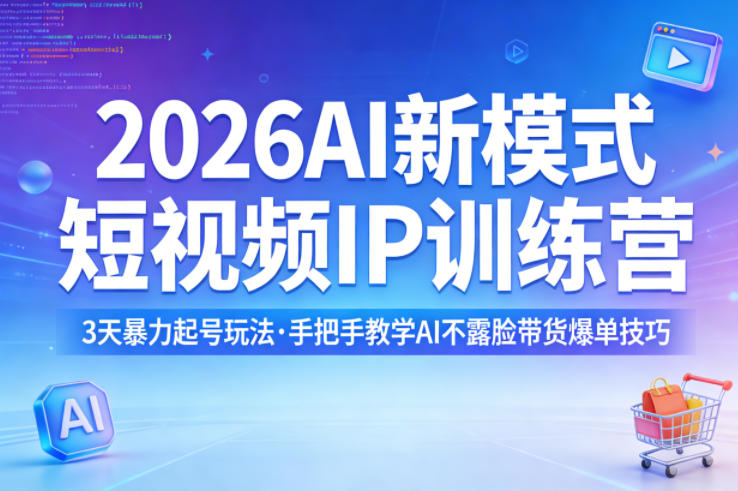 2026AI新模式短视频IP训练营，3天暴力起号玩法，手把手教学AI不露脸带货爆单技巧-千寻创业网