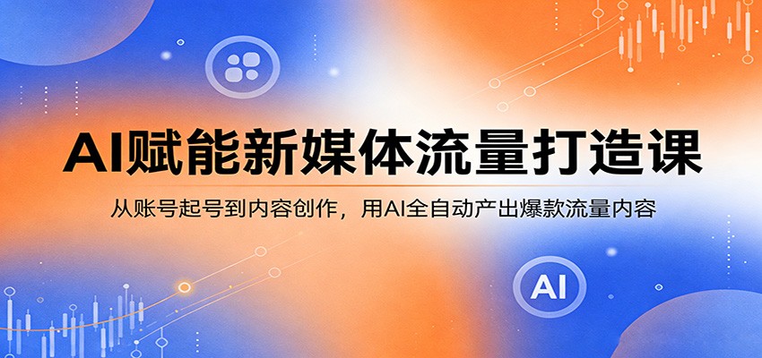 AI赋能新媒体流量打造课：从账号起号到内容创作，用AI全自动产出爆款流量内容-千寻创业网