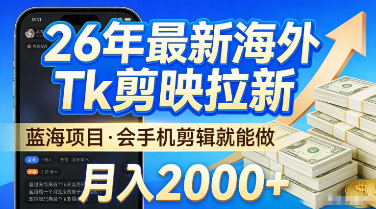 2026最新海外TK剪映拉新，当下真正蓝海项目，会基础手机剪辑就能做，单月稳入2W+【揭秘】-千寻创业网