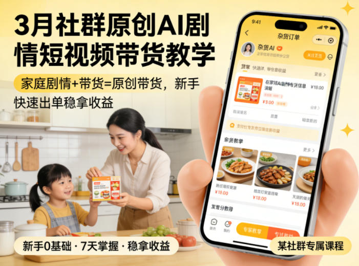 3月某社群原创AI剧情短视频带货教学，家庭剧情+带货=原创带货，新手也能快速出单稳拿收益-千寻创业网