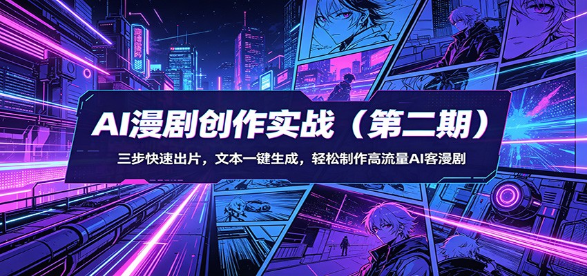 AI漫剧创作实战（第二期）：三步快速出片，文本一键生成，轻松制作高流量AI客漫剧-千寻创业网