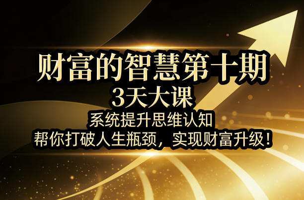 财富的智慧第十期，3天大课，系统提升思维认知，帮你打破人生瓶颈，实现财富升级！-千寻创业网