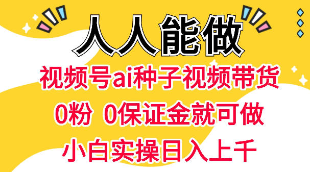 视频号AI种子带货,0粉0保证金就可做,人人能做,实操日入1k+-千寻创业网