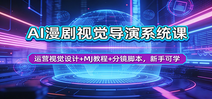 AI漫剧视觉导演系统课：运营视觉设计+MJ教程+分镜脚本，新手可学-千寻创业网
