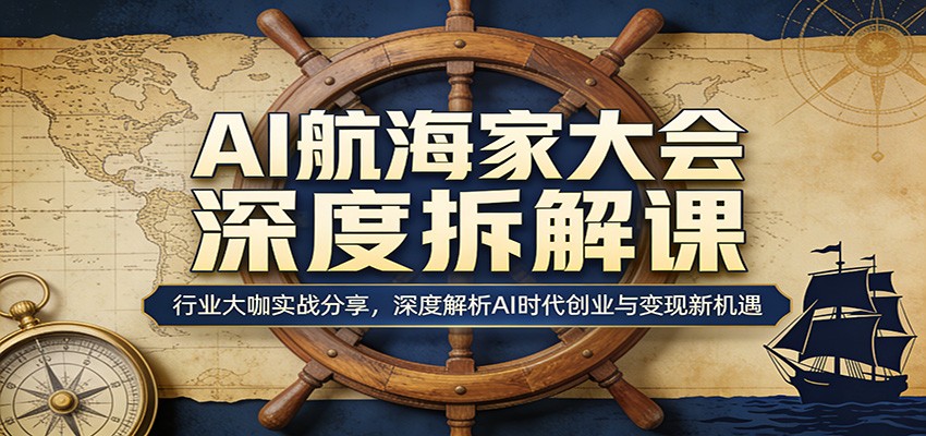 AI航海家大会深度拆解课：行业大咖实战分享，深度解析AI时代创业与变现新机遇-千寻创业网