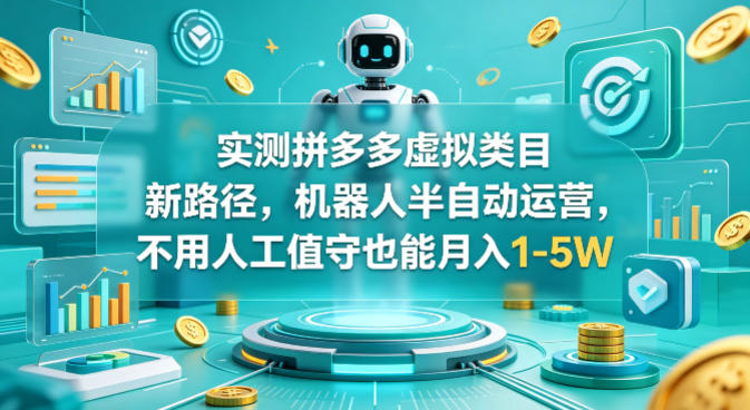 实测拼多多虚拟类目新路径，机器人半自动运营，不用人工值守也能月入1-5W【揭秘】-千寻创业网