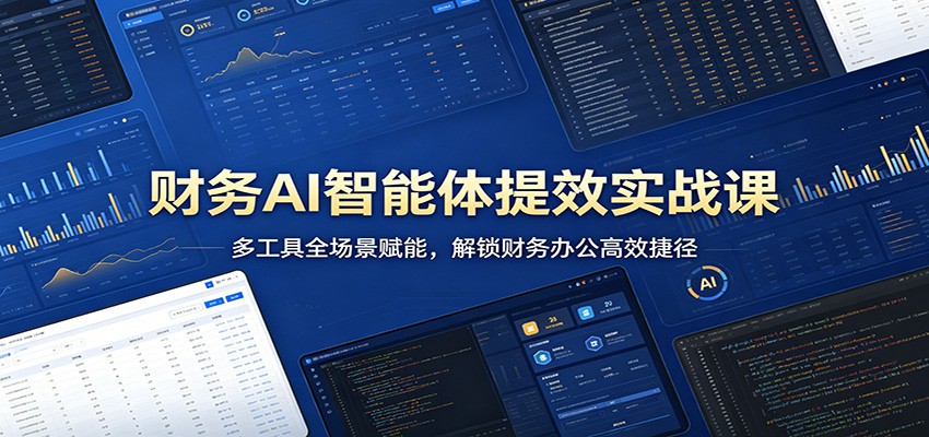 财务AI智能体提效实战课：多工具全场景赋能，解锁财务办公高效捷径-千寻创业网