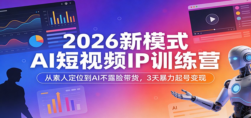 2026新模式AI短视频IP训练营：从素人定位到AI不露脸带货，3天暴力起号变现-千寻创业网
