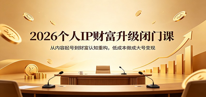 2026个人IP财富升级闭门课：从内容起号到财富认知重构，低成本做成大号变现-千寻创业网