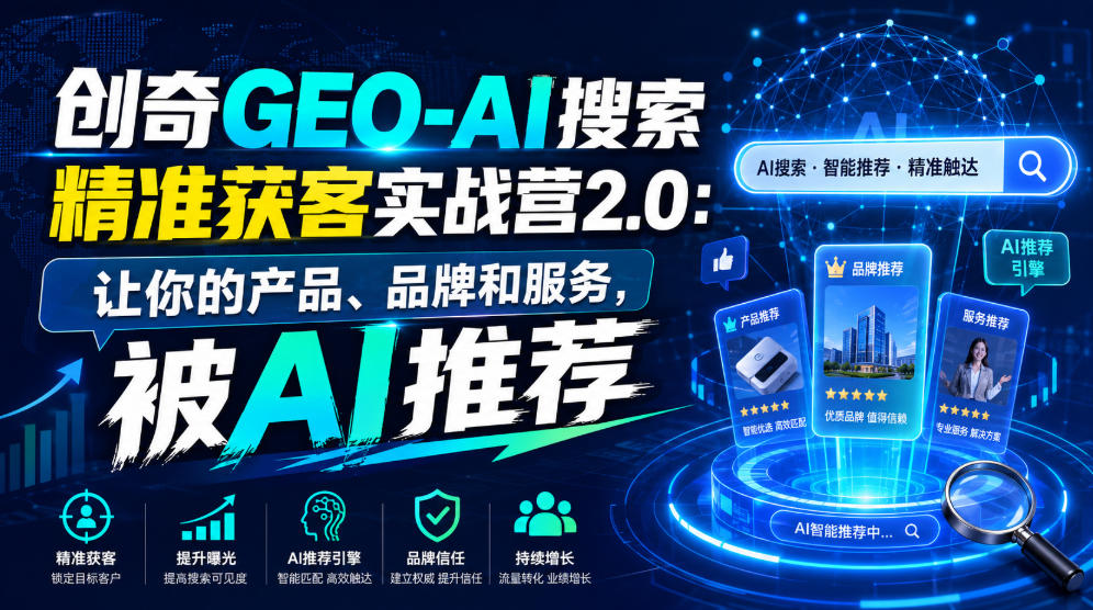 创奇GEO-AI搜索精准获客实战营2.0：让你的产品、品牌和服务，被AI推荐-千寻创业网