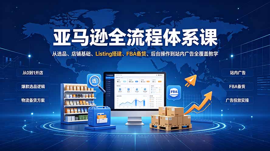 （19409期）亚马逊全流程体系课：从选品、店铺基础、Listing搭建、FBA备货、后台操作到站内广告全覆盖教学-千寻创业网