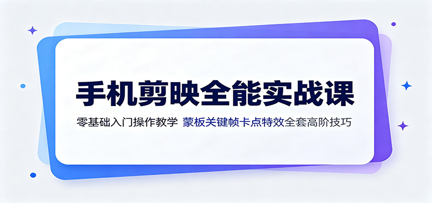 手机剪映全能实战课：零基础入门操作教学，蒙版关键帧卡点特效全套高阶技巧-千寻创业网