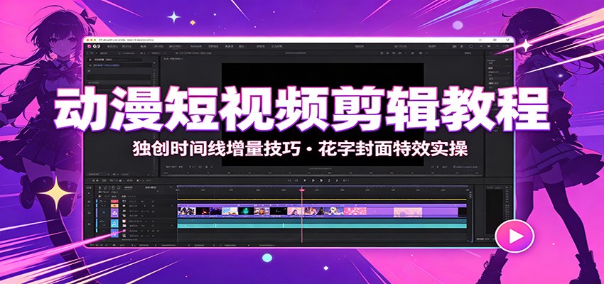 动漫短视频剪辑教程：独创时间线增量技巧，花字封面特效实操-千寻创业网