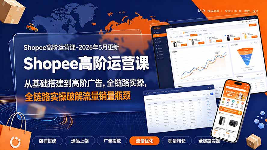 （19443期）Shopee高阶运营课-2026年更新，从基础搭建到高阶广告，全链路实操破解流量销量瓶颈-千寻创业网